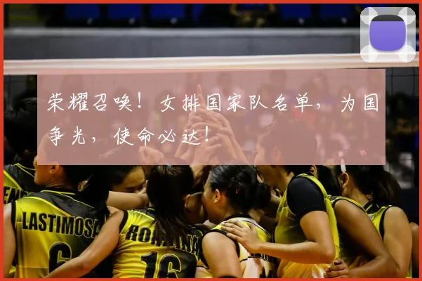 荣耀召唤！女排国家队名单，为国争光，使命必达！