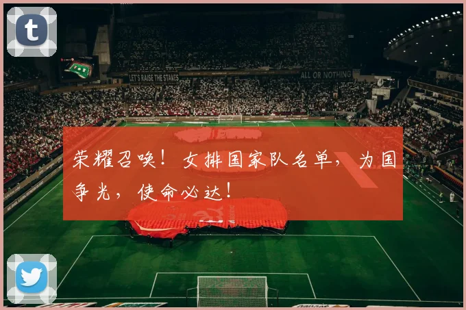荣耀召唤！女排国家队名单，为国争光，使命必达！