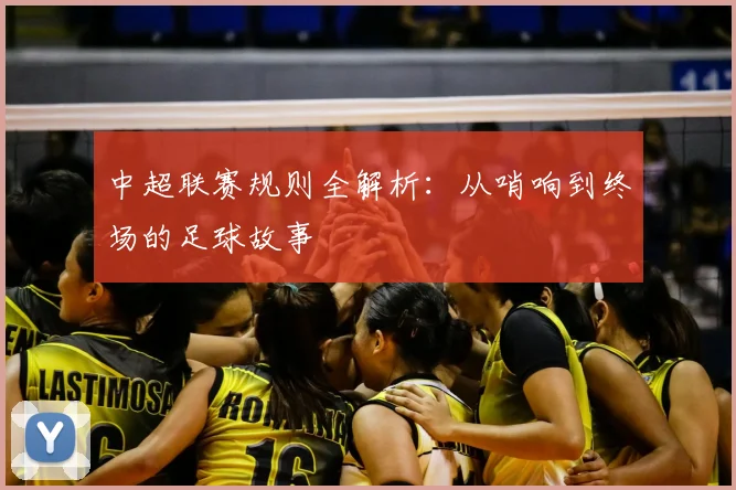 中超联赛规则全解析：从哨响到终场的足球故事