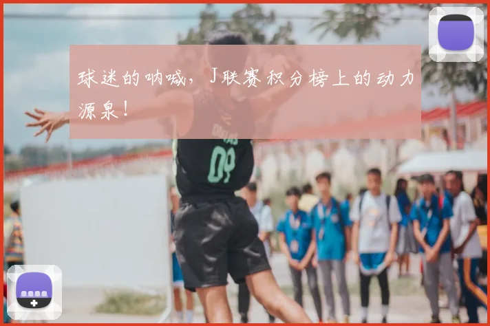 球迷的呐喊，J联赛积分榜上的动力源泉！