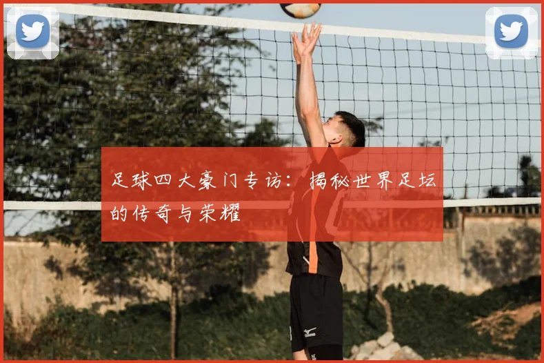 足球四大豪门专访：揭秘世界足坛的传奇与荣耀