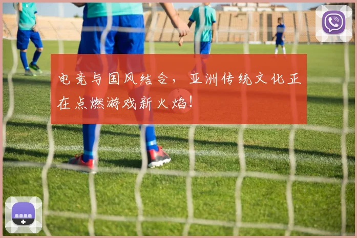 电竞与国风结合，亚洲传统文化正在点燃游戏新火焰！