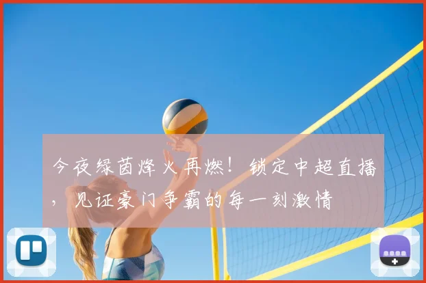 今夜绿茵烽火再燃！锁定中超直播，见证豪门争霸的每一刻激情