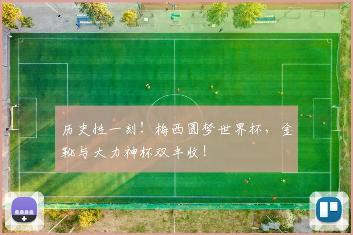 历史性一刻！梅西圆梦世界杯，金靴与大力神杯双丰收！